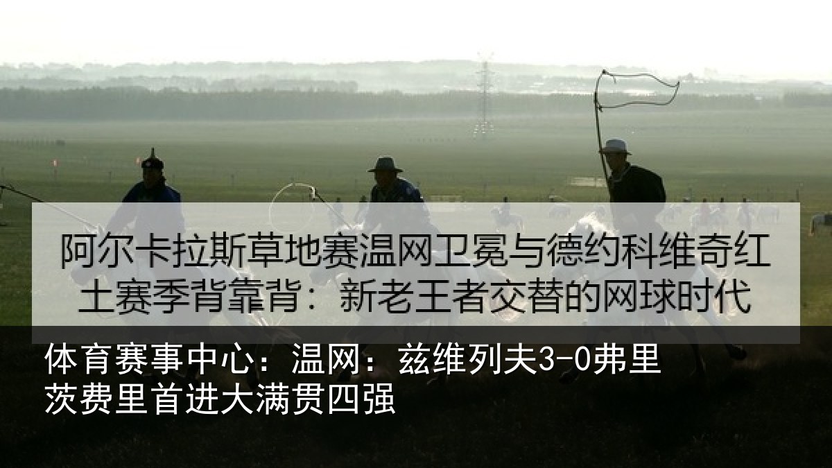 体育赛事中心：温网：兹维列夫3-0弗里茨费里首进大满贯四强